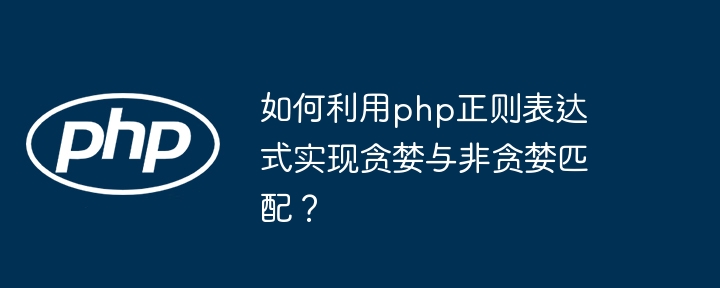 如何利用php正则表达式实现贪婪与非贪婪匹配?