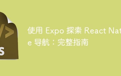 使用 Expo 探索 React Native 导航：完整指南