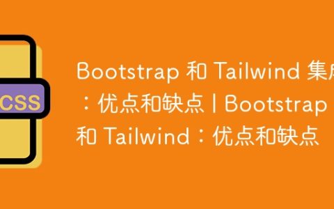 Bootstrap 和 Tailwind 集成：优点和缺点 | Bootstrap 和 Tailwind：优点和缺点