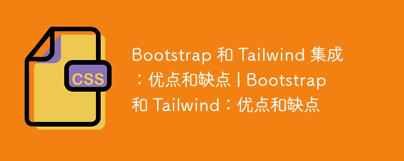 bootstrap 和 tailwind 集成:优点和缺点 | bootstrap 和 tailwind:优点和缺点