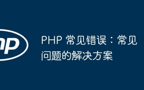 PHP 常见错误：常见问题的解决方案