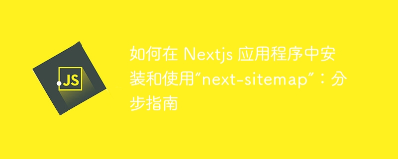 如何在 nextjs 应用程序中安装和使用“next-sitemap”:分步指南