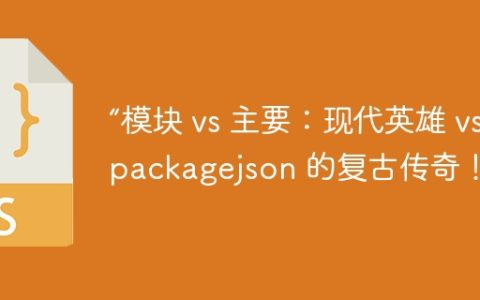 “模块 vs 主要：现代英雄 vs packagejson 的复古传奇！”
