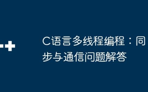 C语言多线程编程：同步与通信问题解答