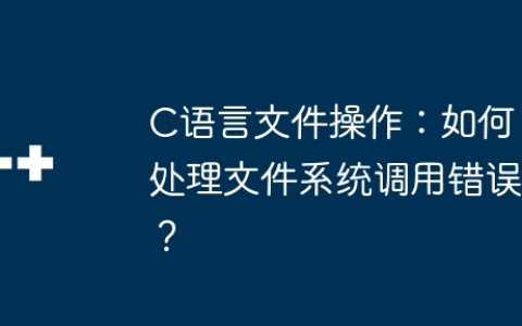 C语言文件操作：如何处理文件系统调用错误？