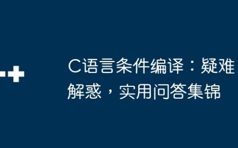 C语言条件编译：疑难解惑，实用问答集锦