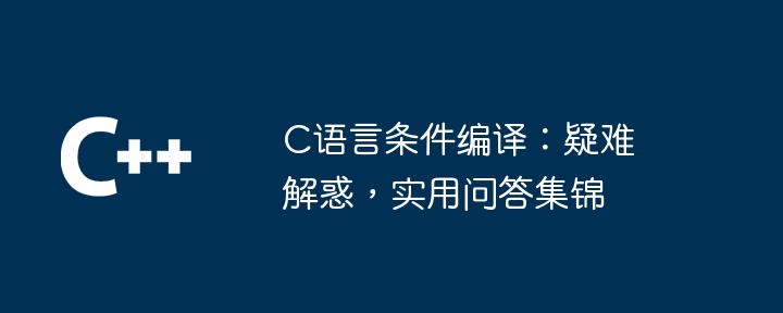 C语言条件编译:疑难解惑,实用问答集锦