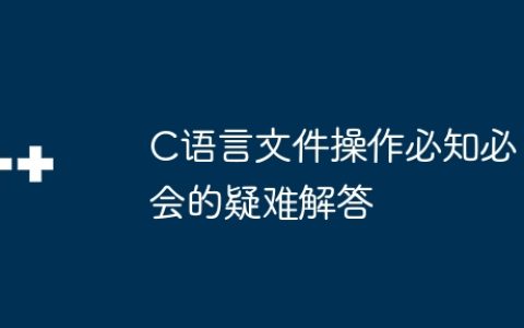 C语言文件操作必知必会的疑难解答