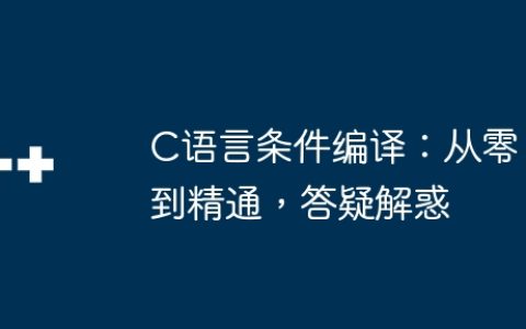 C语言条件编译：从零到精通，答疑解惑