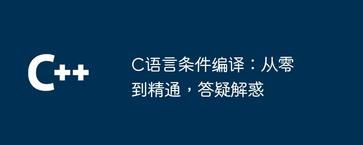 c语言条件编译:从零到精通,答疑解惑