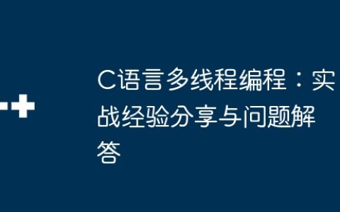 C语言多线程编程：实战经验分享与问题解答