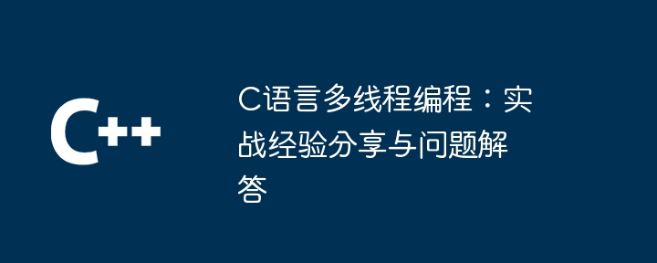 c语言多线程编程:实战经验分享与问题解答
