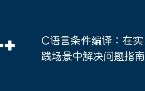 C语言条件编译：在实践场景中解决问题指南