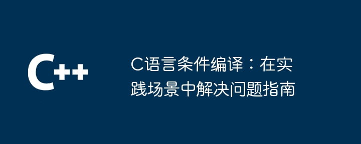C语言条件编译:在实践场景中解决问题指南