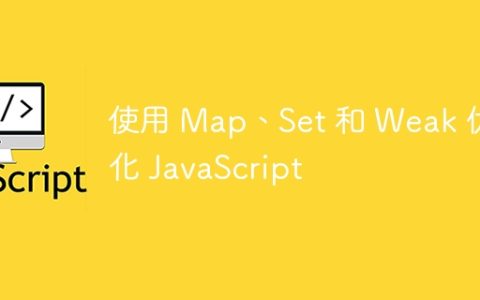 使用 Map、Set 和 Weak 优化 JavaScript