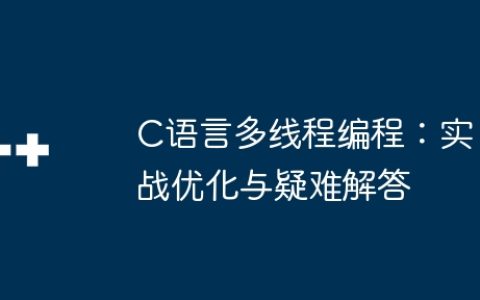 C语言多线程编程：实战优化与疑难解答