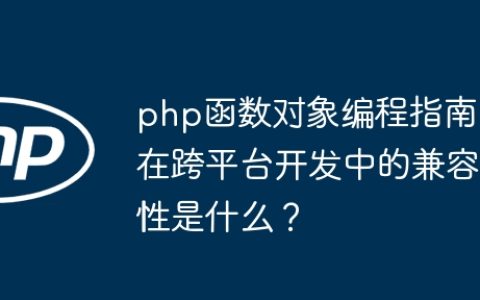 php函数对象编程指南在跨平台开发中的兼容性是什么？