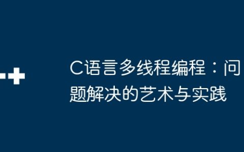 C语言多线程编程：问题解决的艺术与实践