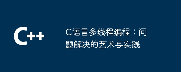 c语言多线程编程:问题解决的艺术与实践
