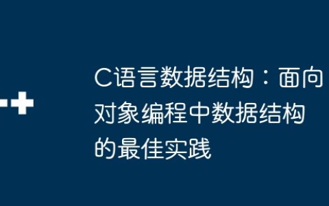 C语言数据结构：面向对象编程中数据结构的最佳实践
