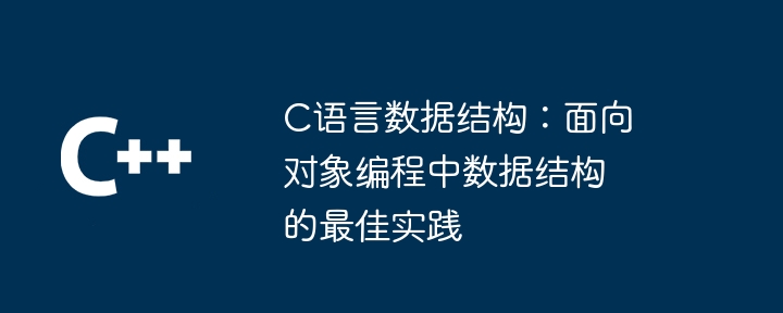 c语言数据结构:面向对象编程中数据结构的最佳实践