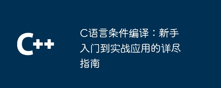 C语言条件编译:新手入门到实战应用的详尽指南