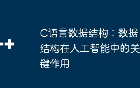 C语言数据结构：数据结构在人工智能中的关键作用