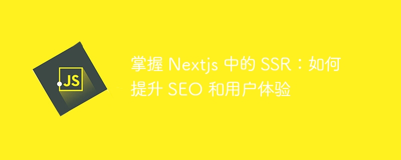 掌握 nextjs 中的 ssr:如何提升 seo 和用户体验