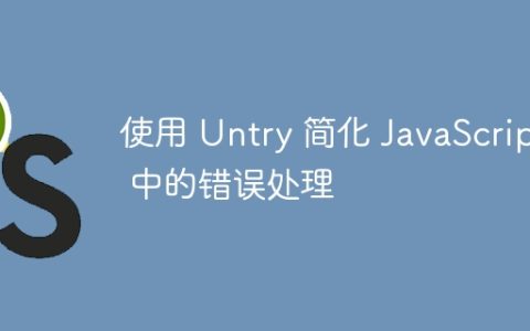 使用 Untry 简化 JavaScript 中的错误处理