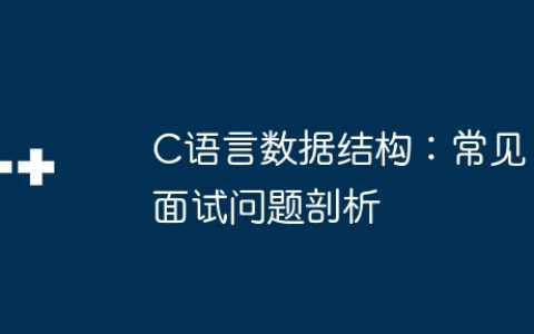 C语言数据结构：常见面试问题剖析