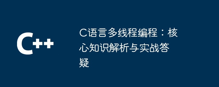 C语言多线程编程:核心知识解析与实战答疑