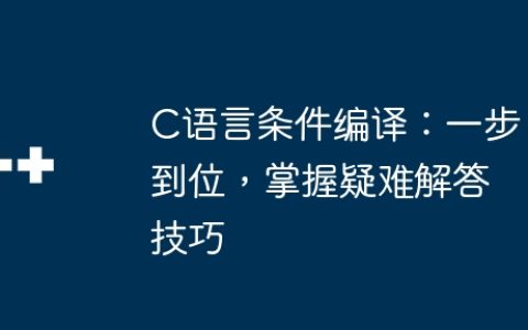 C语言条件编译：一步到位，掌握疑难解答技巧