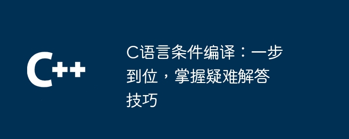 C语言条件编译:一步到位,掌握疑难解答技巧