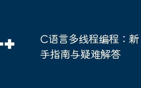 C语言多线程编程：新手指南与疑难解答