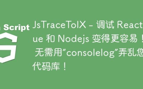 JsTraceToIX - 调试 React、Vue 和 Nodejs 变得更容易！ – 无需用“consolelog”弄乱您的代码库！