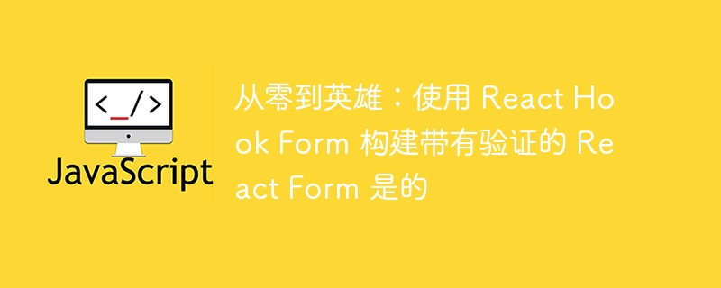 从零到英雄:使用 react hook form 构建带有验证的 react form 是的