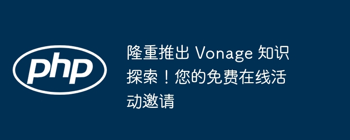 隆重推出 vonage 知识探索!您的免费在线活动邀请