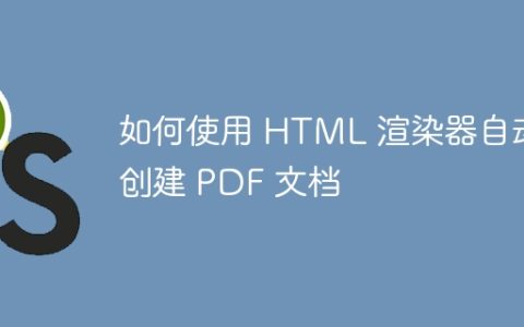 如何使用 HTML 渲染器自动创建 PDF 文档