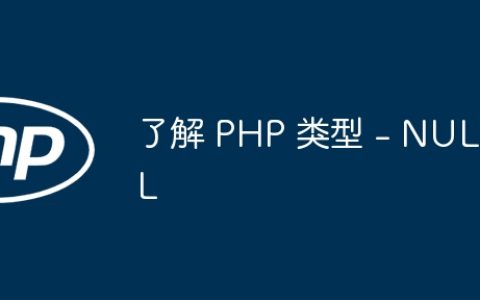 了解 PHP 类型 – NULL