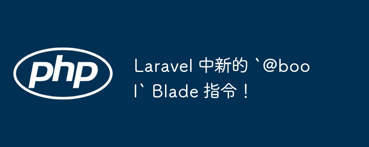laravel 中新的 `@bool` blade 指令!