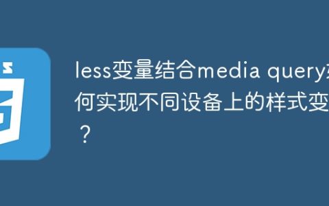 less变量结合media query如何实现不同设备上的样式变化？