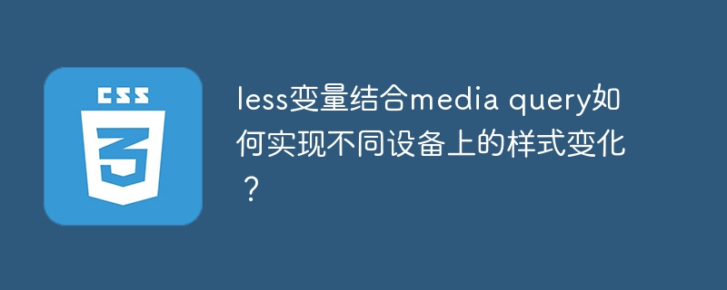 less变量结合media query如何实现不同设备上的样式变化?