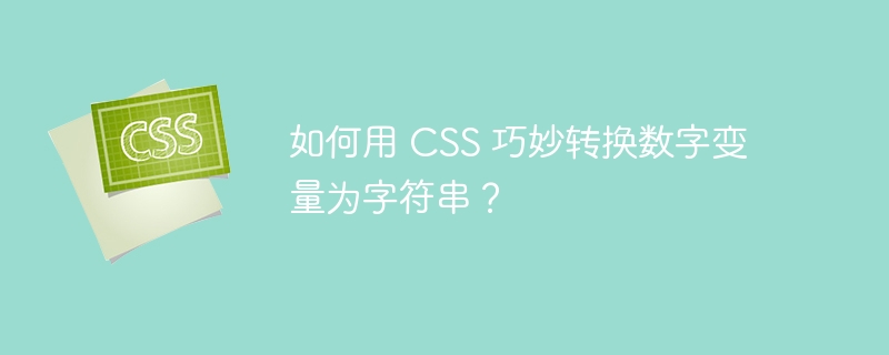 如何用 css 巧妙转换数字变量为字符串?
