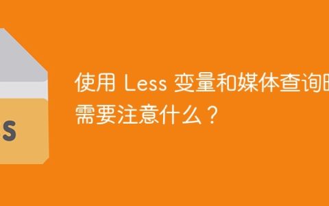 使用 Less 变量和媒体查询时需要注意什么？