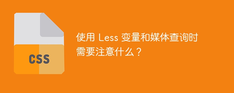 使用 less 变量和媒体查询时需要注意什么?