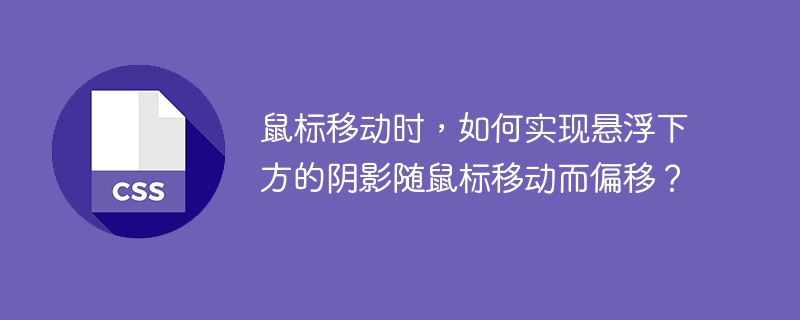 鼠标移动时,如何实现悬浮下方的阴影随鼠标移动而偏移?