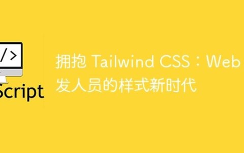 拥抱 Tailwind CSS：Web 开发人员的样式新时代