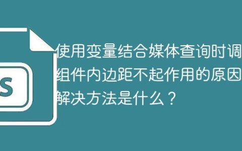 使用变量结合媒体查询时调节组件内边距不起作用的原因和解决方法是什么？