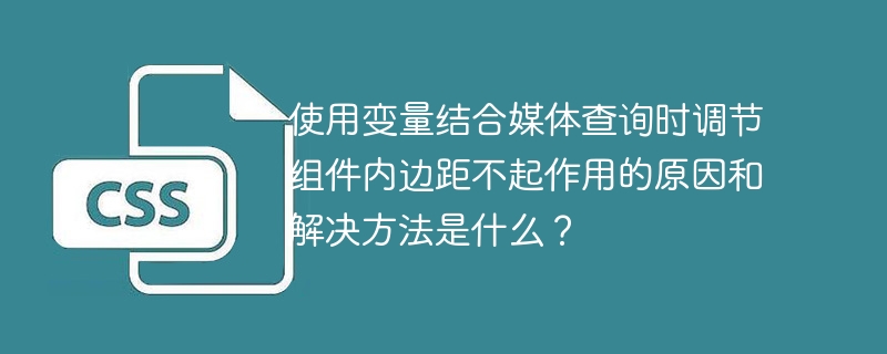 使用变量结合媒体查询时调节组件内边距不起作用的原因和解决方法是什么?