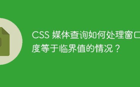 CSS 媒体查询如何处理窗口宽度等于临界值的情况？